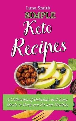 Simple Keto Recipes: A Collection of Delicious and Easy Meals to Keep you Fit and Healthy - Luna Smith - cover