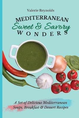 Mediterranean Sweet & Savory Wonders: A Set of Delicious Mediterranean Soups, Breakfast & Dessert Recipes - Valerie Reynolds - cover