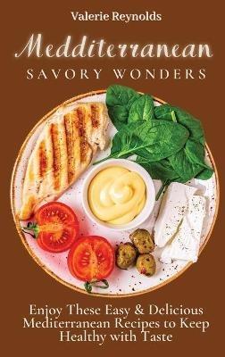 Mediterranean Savory Wonders: Enjoy These Easy & Delicious Mediterranean Recipes to Keep Healthy with Taste - Valerie Reynolds - cover