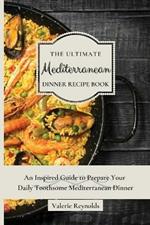 The Ultimate Mediterranean Dinner Recipe Book: An Inspired Guide to Prepare Your Daily Toothsome Mediterranean Dinner
