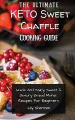 The Ultimate KETO Sweet Chaffle Cooking Guide: Amazing Sweet Chaffle Recipes For Beginners