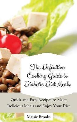 The Definitive Cooking Guide to Diabetic Diet Meals: Quick and Easy Recipes to Make Delicious Meals and Enjoy Your Diet - Maisie Brooks - cover