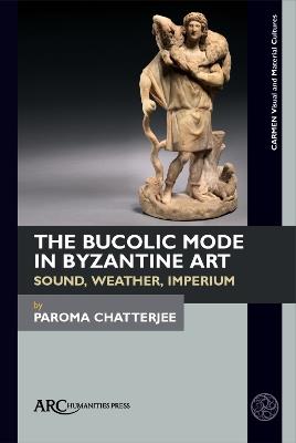 The Bucolic Mode in Byzantine Art: Sound, Weather, Imperium - Paroma Chatterjee - cover
