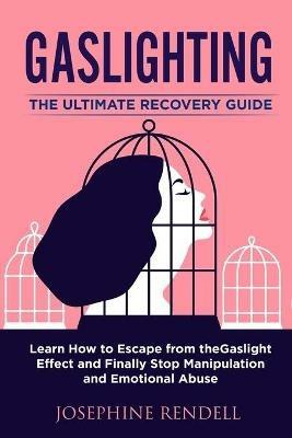 Gaslighting: The Ultimate Recovery Guide. Learn How to Escape from the Gaslight Effect and Finally Stop Manipulation and Emotional Abuse. - Josephine Rendell - cover