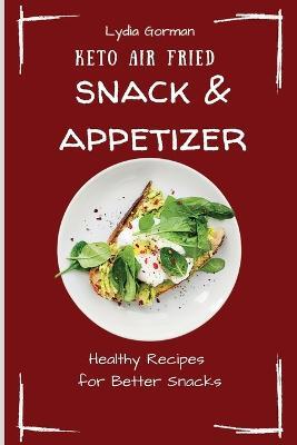 Keto Air Fried Snack & Appetizer: Healthy Recipes for Better Snacks - Lydia Gorman - cover