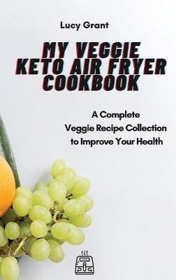 My Veggie Keto Air Fryer Cookbook: A Complete Veggie Recipe Collection to Improve Your Health - Lucy Grant - cover