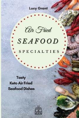 Air Fried Seafood Specialties: Tasty Keto Air Fried Seafood Dishes - Lucy Grant - cover