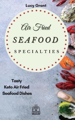 Air Fried Seafood Specialties: Tasty Keto Air Fried Seafood Dishes - Lucy Grant - cover