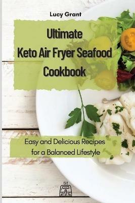 Ultimate Keto Air Fryer Seafood Cookbook: Easy and Delicious Recipes for a Balanced Lifestyle - Lucy Grant - cover