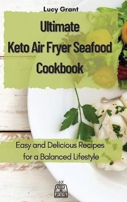 Ultimate Keto Air Fryer Seafood Cookbook: Easy and Delicious Recipes for a Balanced Lifestyle - Lucy Grant - cover