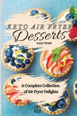 Keto Air Fryer Desserts: A Complete Collection of Air Fryer Delights - Lucy Grant - cover