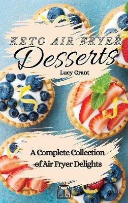 Keto Air Fryer Desserts: A Complete Collection of Air Fryer Delights - Lucy Grant - cover