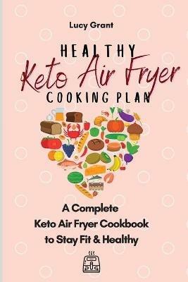 Healthy Keto Air Fryer Cooking Plan: A Complete Keto Air Fryer Cookbook to Stay Fit & Healthy - Lucy Grant - cover