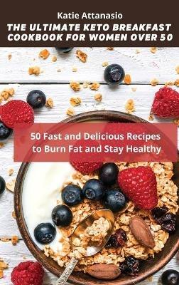 The Ultimate Keto Breakfast Cookbook for Women over 50: 50 Fast and Delicious Recipes to Burn Fat and Stay Healthy - Katie Attanasio - cover