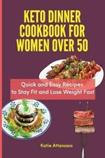 Keto Dinner Cookbook for Women Over 50: Quick and Easy Recipes to Stay Fit and Lose Weight Fast