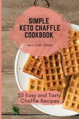 Simple Keto Chaffle Cookbook: 50 Easy and Tasty Chaffle Recipes - Imogene Cook - cover