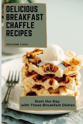Delicious Breakfast Chaffle Recipes: Start the Day with These Breakfast Dishes - Imogene Cook - cover