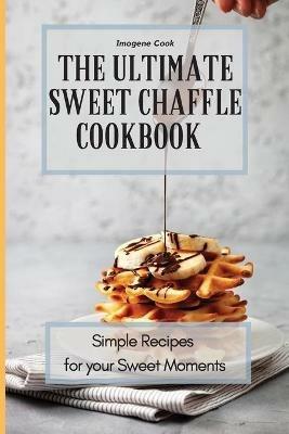 The Ultimate Sweet Chaffle Cookbook: Simple Recipes for your Sweet Moments - Imogene Cook - cover