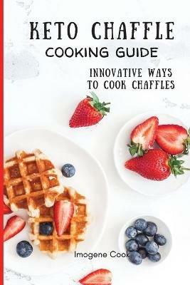 Keto Chaffle Cooking Guide: Innovative Ways to Cook Chaffles - Imogene Cook - cover