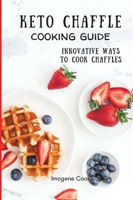 Keto Chaffle Cooking Guide: Innovative Ways to Cook Chaffles - Imogene Cook - cover