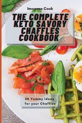 The Complete Keto Savory Chaffles Cookbook: 50 Yummy Ideas for your Chaffles - Imogene Cook - cover