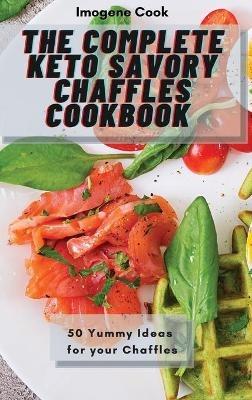 The Complete Keto Savory Chaffles Cookbook: 50 Yummy Ideas for your Chaffles - Imogene Cook - cover