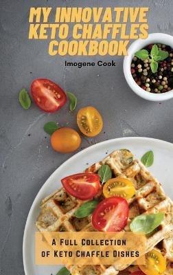 My Innovative Keto Chaffles Cookbook: A Full Collection of Keto Chaffle Dishes - Imogene Cook - cover
