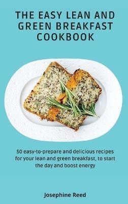 The Easy Lean and Green Breakfast Cookbook: 50 easy-to-prepare and delicious recipes for your lean and green breakfast, to start the day and boost energy - Josephine Reed - cover