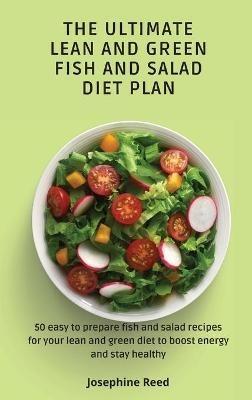 The Ultimate Lean and Green Fish and Salad Diet Plan: 50 easy to prepare fish and salad recipes for your lean and green diet to boost energy and stay healthy - Josephine Reed - cover