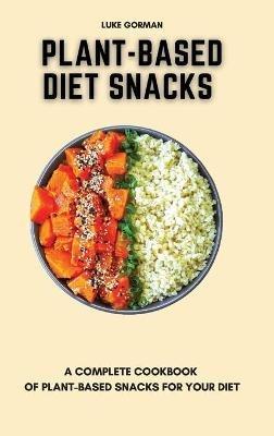 Plant-Based Diet Snacks: A Complete Cookbook of Plant-Based Snacks for your Diet - Luke Gorman - cover