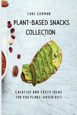 Plant-Based Snacks Collection: Creative and Tasty Ideas for you Plant-Based Diet - Luke Gorman - cover