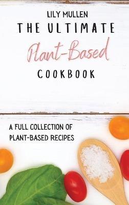 The Ultimate Plant-Based Cookbook: A Full Collection of Plant-Based Recipes - Lily Mullen - cover