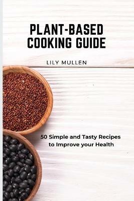 Plant-Based Cooking Guide: 50 Simple and Tasty Recipes to Improve your Health - Lily Mullen - cover