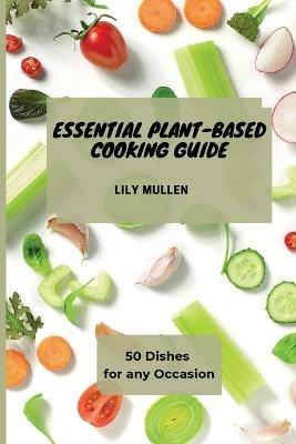 Essential Plant-Based Cooking Guide: 50 Dishes for any Occasion - Lily Mullen - cover