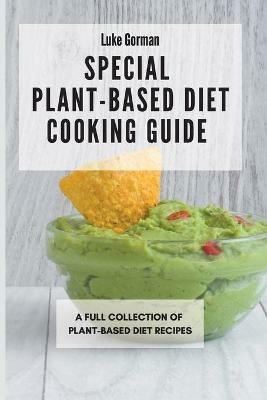 Special Plant-Based Diet Cooking Guide: A Full Collection of Plant-Based Diet Recipes - Luke Gorman - cover
