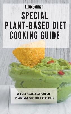 Special Plant-Based Diet Cooking Guide: A Full Collection of Plant-Based Diet Recipes - Luke Gorman - cover