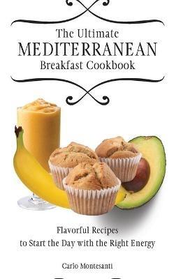 The Ultimate Mediterranean Breakfast Cookbook: Flavorful recipes To start the day with the right energy - Carlo Montesanti - cover
