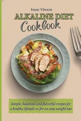 Alkaline Diet Cookbook: Simple, balanced and flavorful recipes for a healthy lifestyle or for an easy weight loss - Isaac Vinson - cover