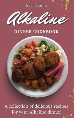 Alkaline Dinner Cookbook: A collection of delicious recipes for your Alkaline dinner - Isaac Vinson - cover