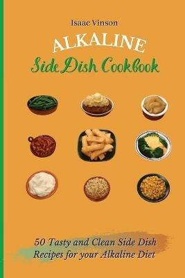 Alkaline Side Dish Cookbook: 50 Tasty and Clean Side Dish Recipes for your Alkaline Diet - Isaac Vinson - cover