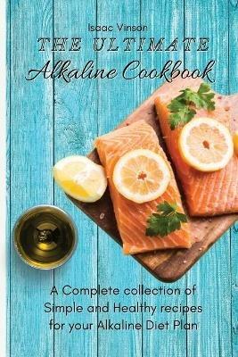 The Ultimate Alkaline Cookbook: A Complete collection of Simple and Healthy recipes for your Alkaline Diet Plan - Isaac Vinson - cover