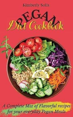 Pegan Diet Cookbook: A Complete Mix of Flavorful recipes for your everyday Pegan Meals - Kimberly Solis - cover