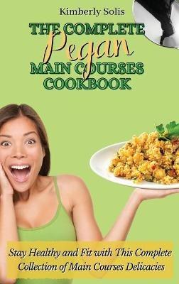 The Complete Pegan Main Courses Cookbook: Stay Healthy and Fit with this complete collection of main courses delicacies - Kimberly Solis - cover