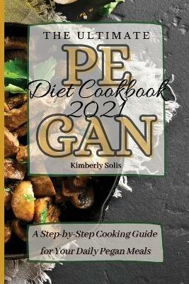 The Ultimate Pegan Diet Cookbook 2021: A Step-by-Step Cooking Guide for Your Daily Pegan Meals - Kimberly Solis - cover