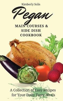 Pegan Main Courses and Side Dish Cookbook: A Collection of Easy Recipes for your Daily Tasty Meals - Kimberly Solis - cover