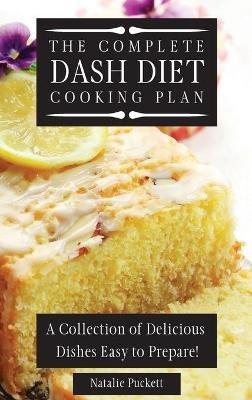 The Complete Dash Diet Cooking Plan: A Collection of Delicious Dishes Easy to Prepare! - Natalie Puckett - cover
