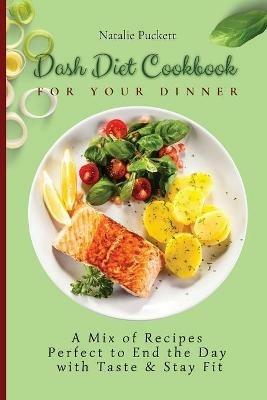 Dash Diet Cookbook for Your Dinner: A Mix of recipes perfect to end the day with taste and stay fit - Natalie Puckett - cover