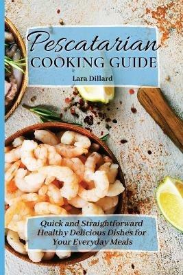 Pescatarian Cooking Guide: Quick and straightforward Healthy Delicious Dishes for your everyday meals - Lara Dillard - cover