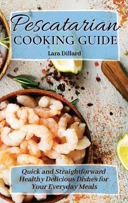 Pescatarian Cooking Guide: Quick and straightforward Healthy Delicious Dishes for your everyday meals - Lara Dillard - cover