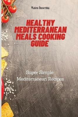 Healthy Mediterranean Meals Cooking Guide: Super Simple Mediterranean Recipes - Mateo Buscema - cover